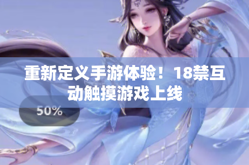 重新定义手游体验！18禁互动触摸游戏上线