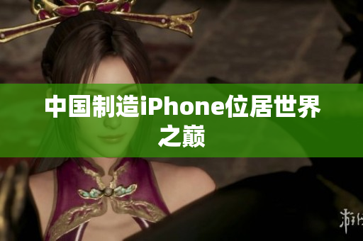 中国制造iPhone位居世界之巅