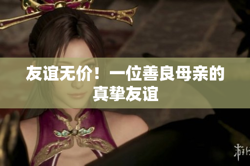 友谊无价！一位善良母亲的真挚友谊
