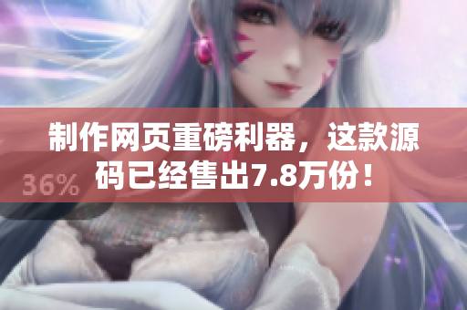 制作网页重磅利器，这款源码已经售出7.8万份！