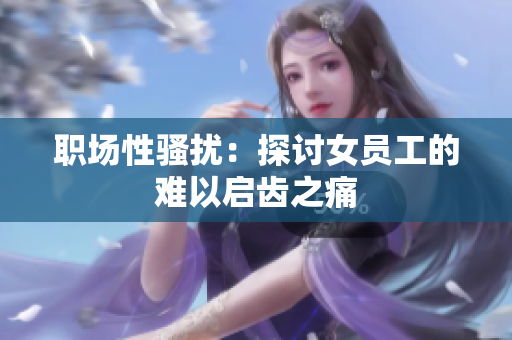 职场性骚扰：探讨女员工的难以启齿之痛