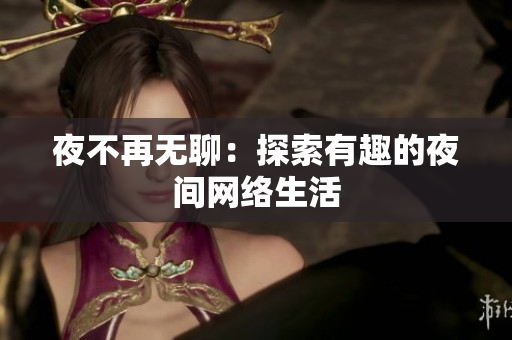 夜不再无聊：探索有趣的夜间网络生活