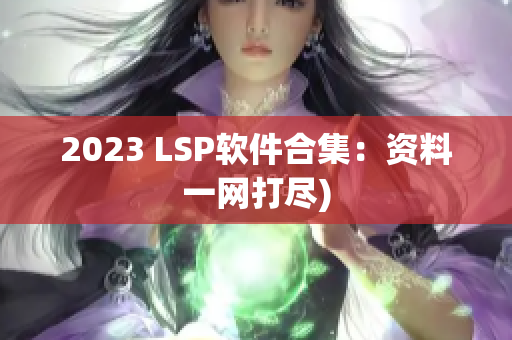 2023 LSP软件合集：资料一网打尽)