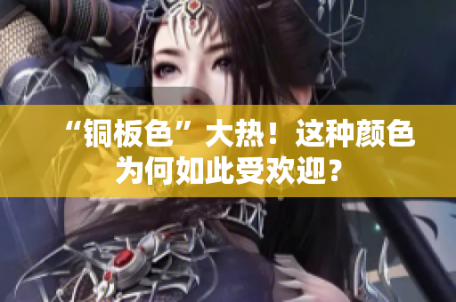 “铜板色”大热！这种颜色为何如此受欢迎？