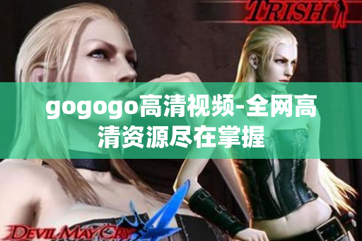 gogogo高清视频-全网高清资源尽在掌握