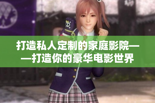 打造私人定制的家庭影院——打造你的豪华电影世界