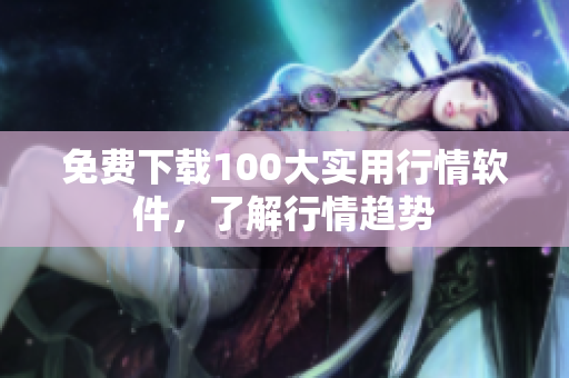 免费下载100大实用行情软件，了解行情趋势