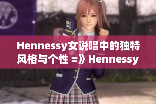 Hennessy女说唱中的独特风格与个性 =》Hennessy女说唱风格与个性