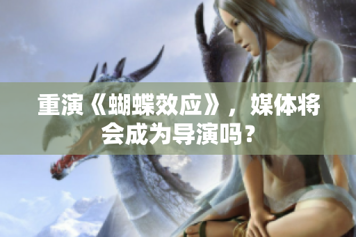 重演《蝴蝶效应》，媒体将会成为导演吗？