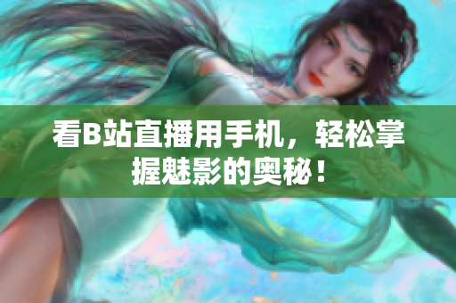 看B站直播用手机，轻松掌握魅影的奥秘！