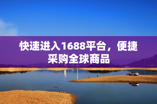 快速进入1688平台，便捷采购全球商品