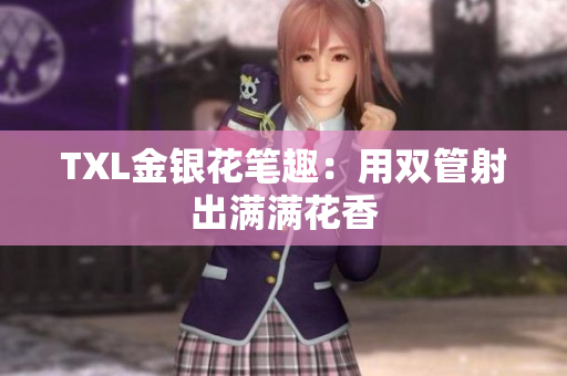 TXL金银花笔趣：用双管射出满满花香