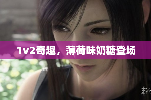 1v2奇趣，薄荷味奶糖登场