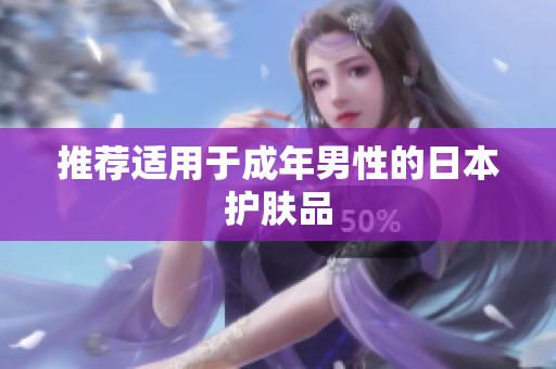 推荐适用于成年男性的日本护肤品
