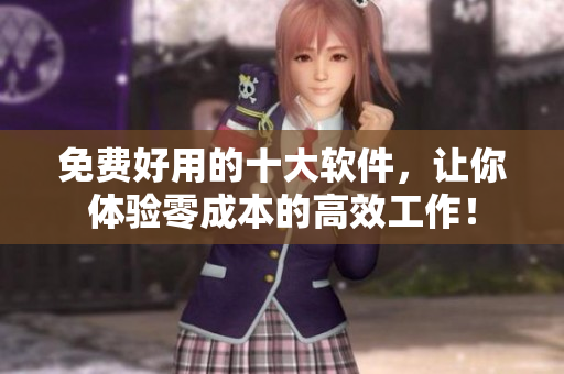 免费好用的十大软件，让你体验零成本的高效工作！