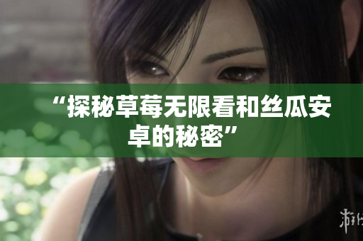 “探秘草莓无限看和丝瓜安卓的秘密”