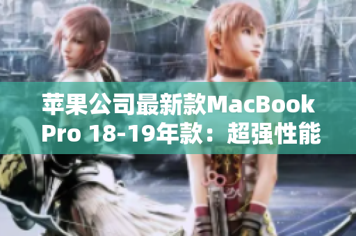 苹果公司最新款MacBook Pro 18-19年款：超强性能，令人叹为观止