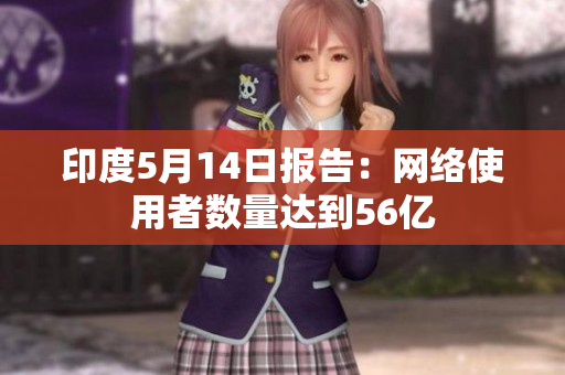 印度5月14日报告：网络使用者数量达到56亿