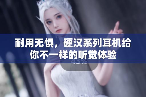 耐用无惧，硬汉系列耳机给你不一样的听觉体验