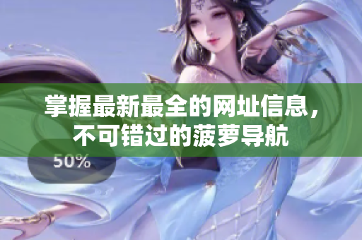 掌握最新最全的网址信息，不可错过的菠萝导航