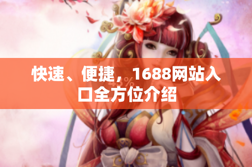快速、便捷，1688网站入口全方位介绍