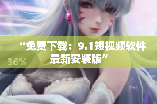 “免费下载：9.1短视频软件最新安装版”