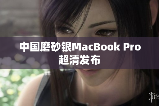 中国磨砂银MacBook Pro超清发布