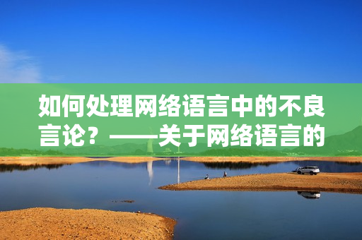 如何处理网络语言中的不良言论？——关于网络语言的思考