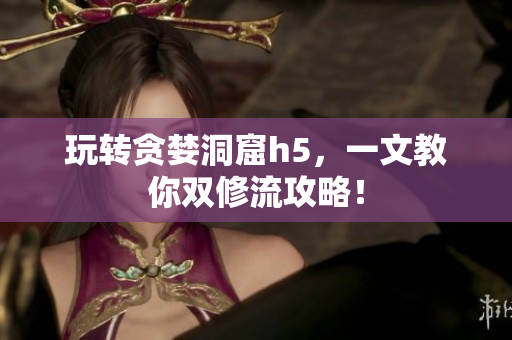 玩转贪婪洞窟h5，一文教你双修流攻略！