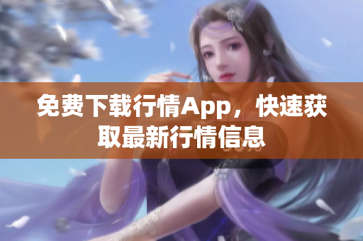 免费下载行情App，快速获取最新行情信息