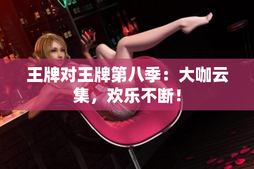 王牌对王牌第八季：大咖云集，欢乐不断！
