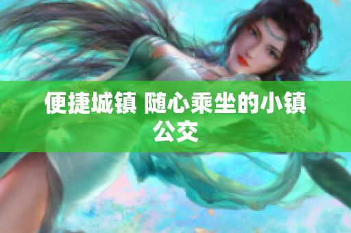 便捷城镇 随心乘坐的小镇公交