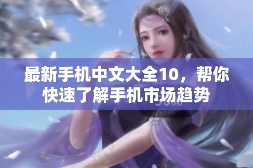 最新手机中文大全10，帮你快速了解手机市场趋势