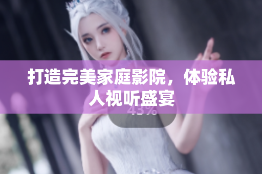 打造完美家庭影院，体验私人视听盛宴