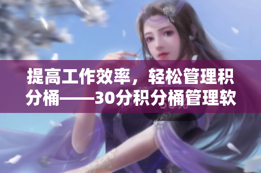 提高工作效率，轻松管理积分桶——30分积分桶管理软件介绍