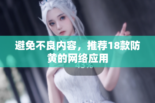 避免不良内容，推荐18款防黄的网络应用