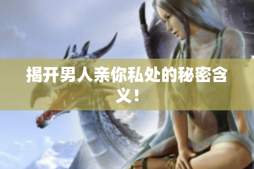 揭开男人亲你私处的秘密含义！