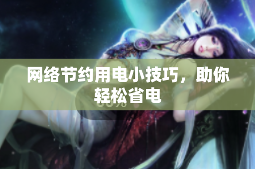 网络节约用电小技巧，助你轻松省电