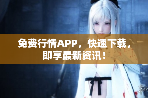免费行情APP，快速下载，即享最新资讯！