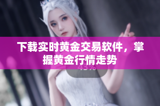 下载实时黄金交易软件，掌握黄金行情走势