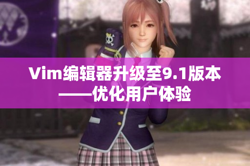 Vim编辑器升级至9.1版本——优化用户体验