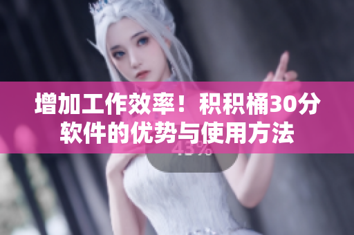 增加工作效率！积积桶30分软件的优势与使用方法
