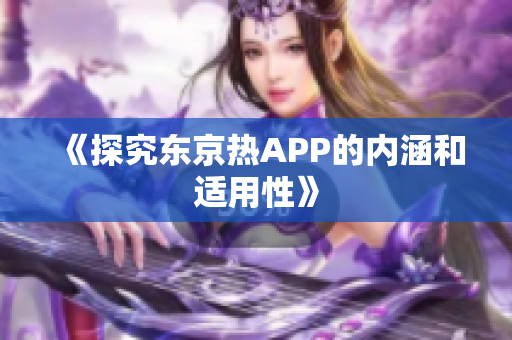 《探究东京热APP的内涵和适用性》