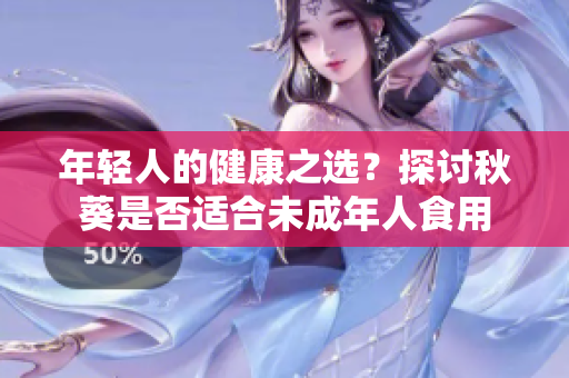 年轻人的健康之选？探讨秋葵是否适合未成年人食用