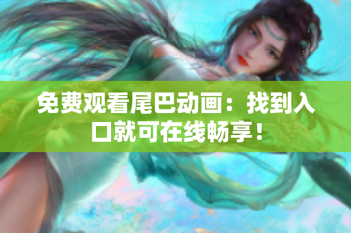 免费观看尾巴动画：找到入口就可在线畅享！