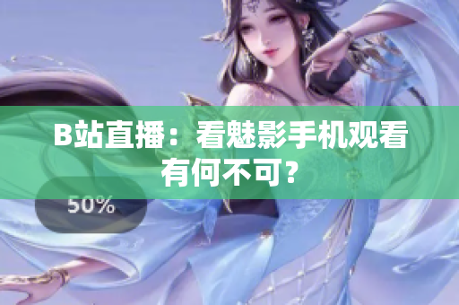 B站直播：看魅影手机观看有何不可？