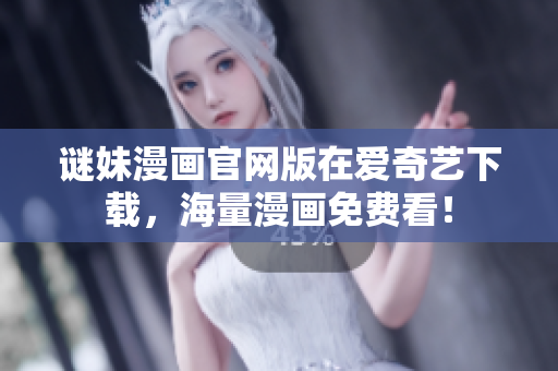 谜妹漫画官网版在爱奇艺下载，海量漫画免费看！