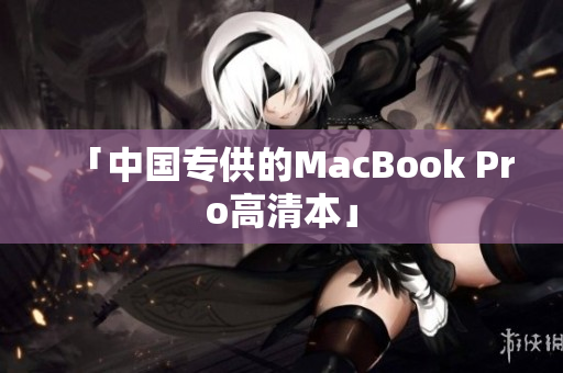 「中国专供的MacBook Pro高清本」
