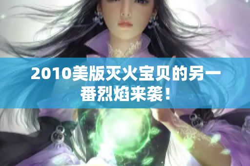 2010美版灭火宝贝的另一番烈焰来袭！