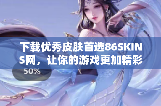 下载优秀皮肤首选86SKINS网，让你的游戏更加精彩！